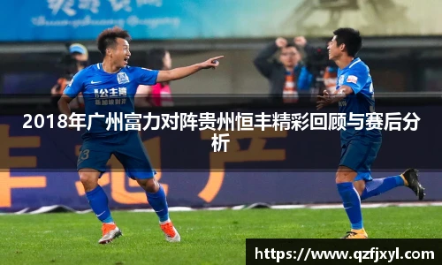 2018年广州富力对阵贵州恒丰精彩回顾与赛后分析