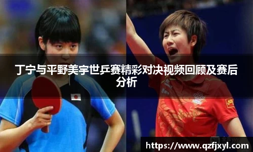 丁宁与平野美宇世乒赛精彩对决视频回顾及赛后分析