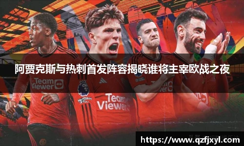 阿贾克斯与热刺首发阵容揭晓谁将主宰欧战之夜
